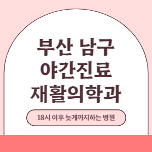 부산 남구 야간진료 재활의학과 병원 (18시 이후 늦게까지하는 병원)