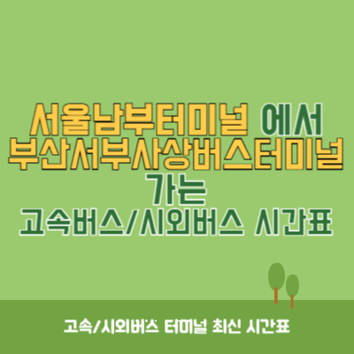 서울남부터미널에서 부산서부사상버스터미널 가는 고속버스_시외버스 시간표 최신정보