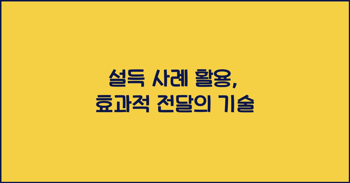 설득 사례 활용, 효과적 전달