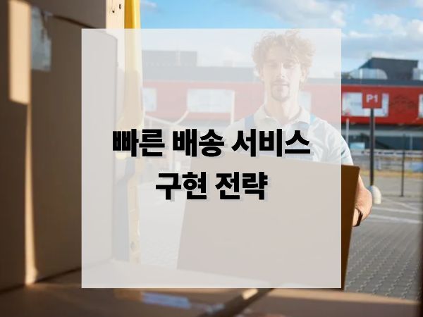 빠른 배송 서비스 구현 전략: 물류 혁신으로 경쟁력을 높이는 방법