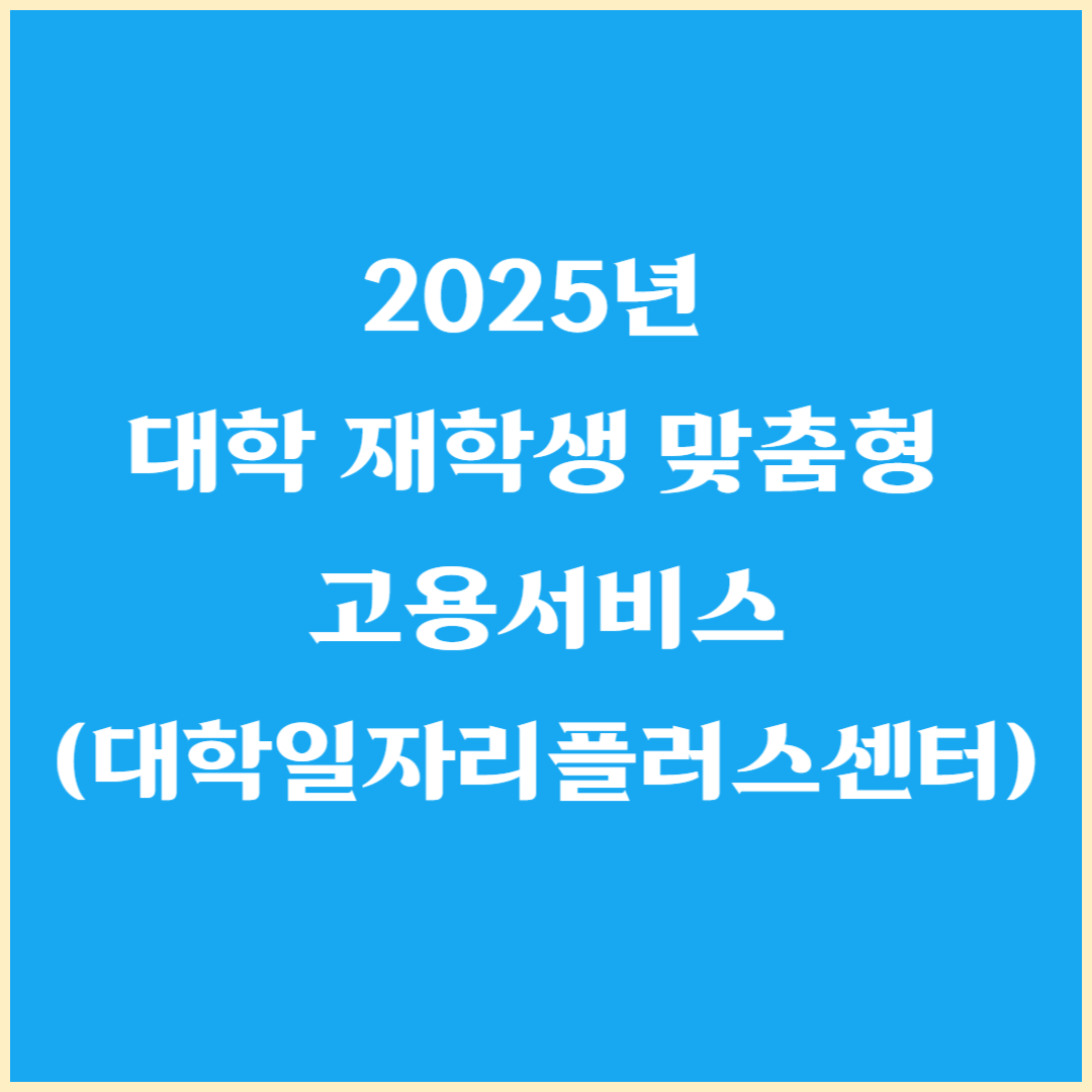 2025년 대학 재학생 맞춤형 고용서비스(대학일자리플러스센터)