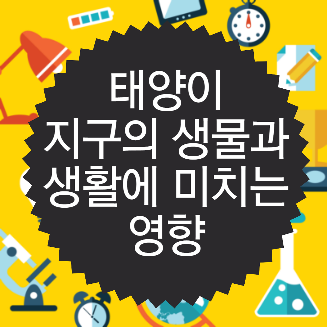 태양이 지구의 생물과 우리 생활에 미치는 영향