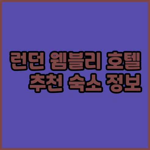 런던 웸블리 근처 호텔 추천 숙소 정