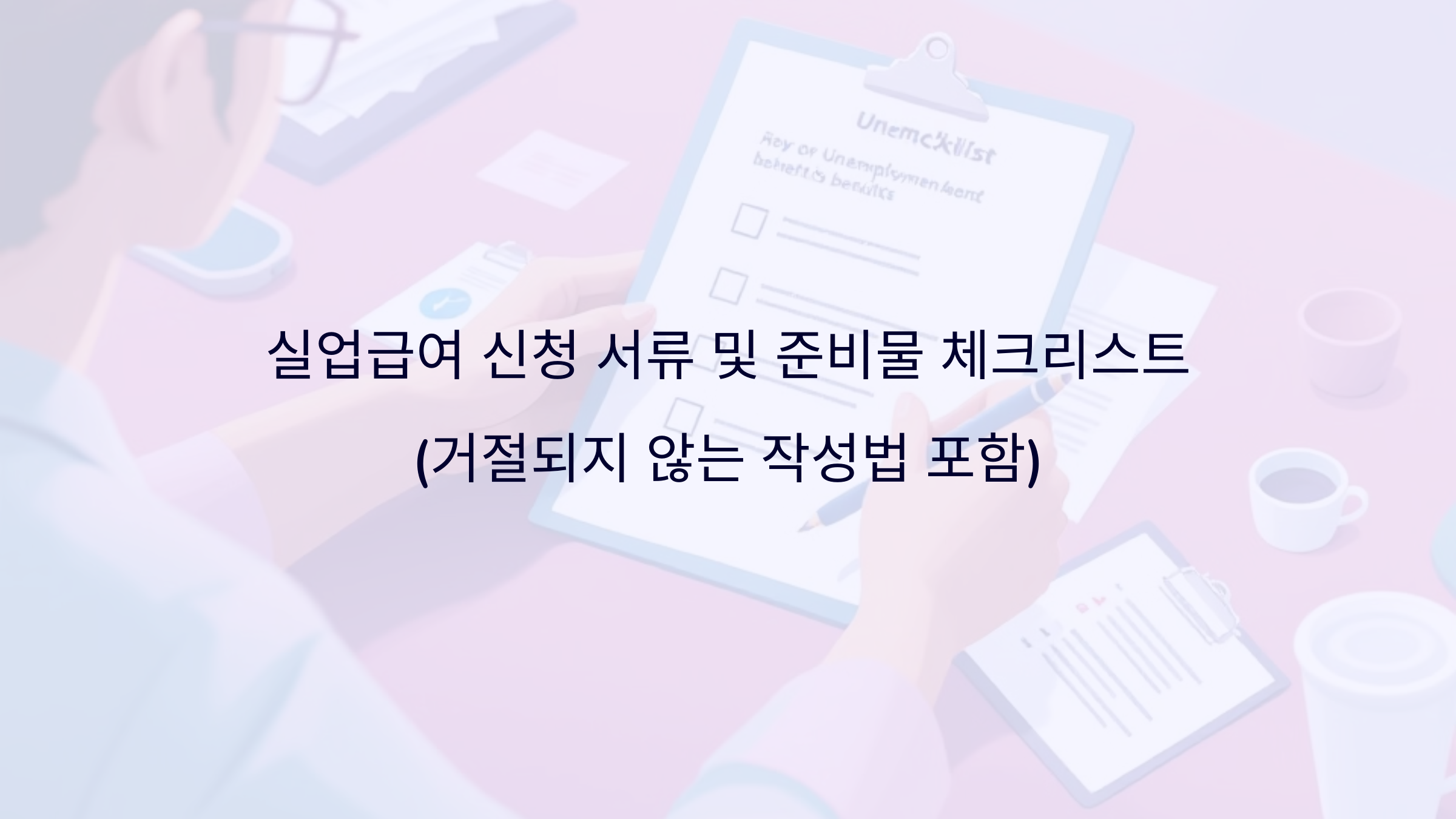 실업급여 신청 서류 및 준비물 체크리스트 (거절되지 않는 작성법 포함)