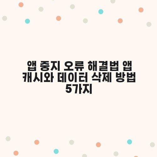 앱 중지 오류 해결법 앱 캐시와 데이터 삭제 방법 5가지