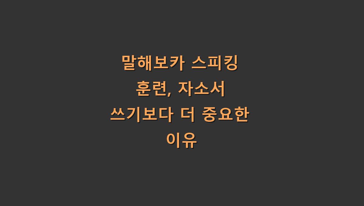 말해보카 스피킹 훈련, 자소서 쓰기보다 더 중요한 이유