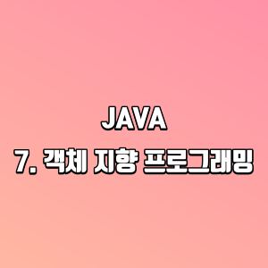 JAVA | 7. 객체 지향 프로그래밍