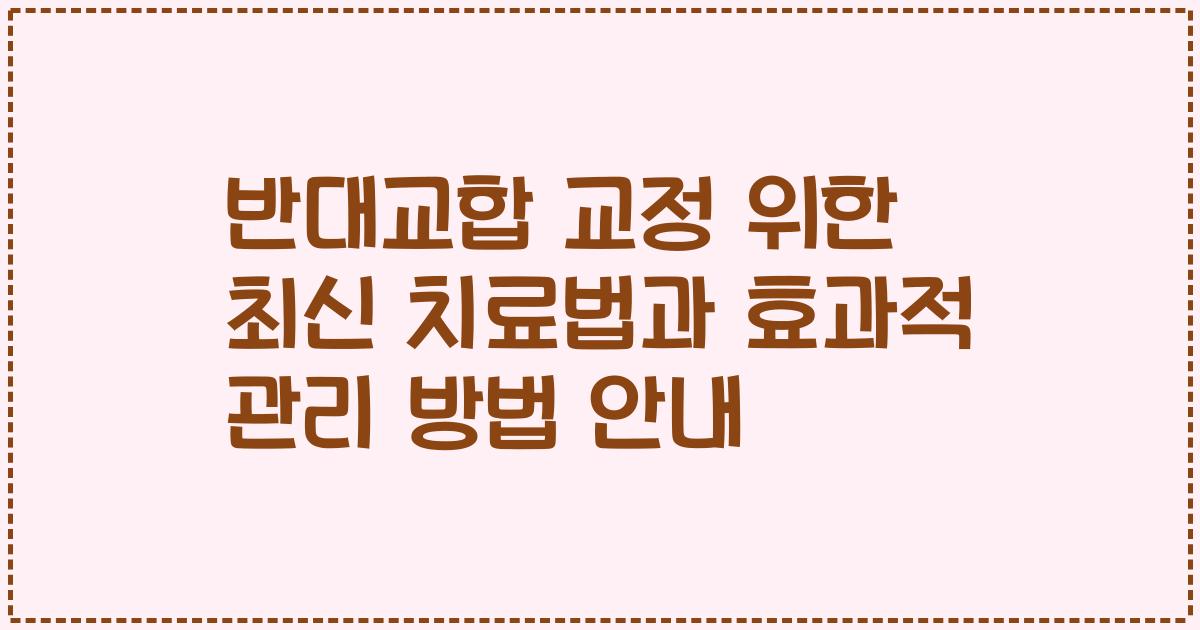 반대교합 교정 위한 최신 치료법과 효과적 관리 방법 안내