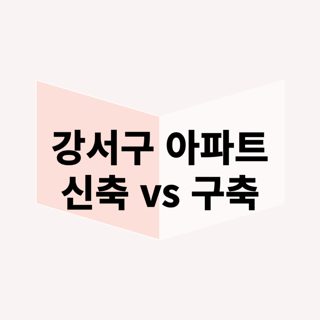 강서구 신축 아파트 vs 구축 아파트 투자, 어디가 유리할까?