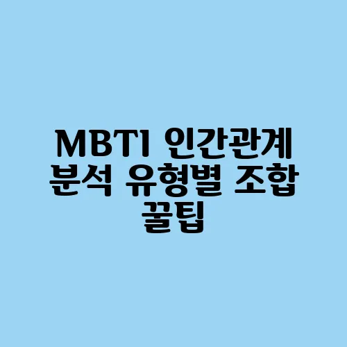MBTI 인간관계 분석 유형별 조합 꿀팁