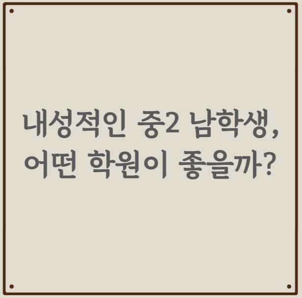 내성적인 중2 남학생, 어떤 학원이 좋을까?