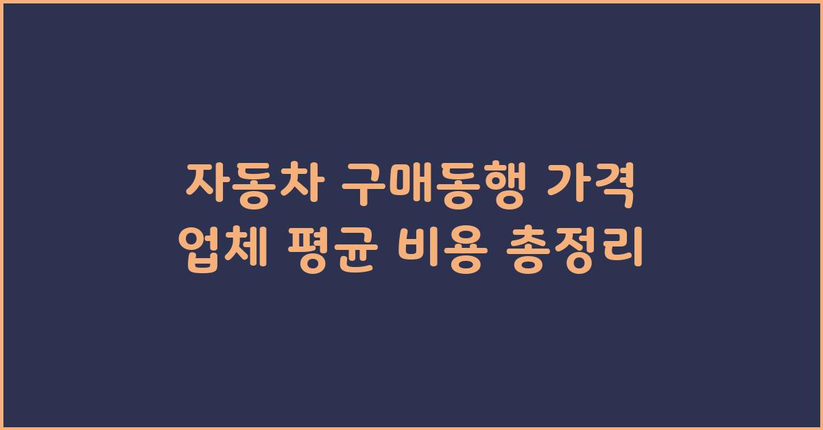 자동차 구매동행 가격 금액 업체 평균 비용
