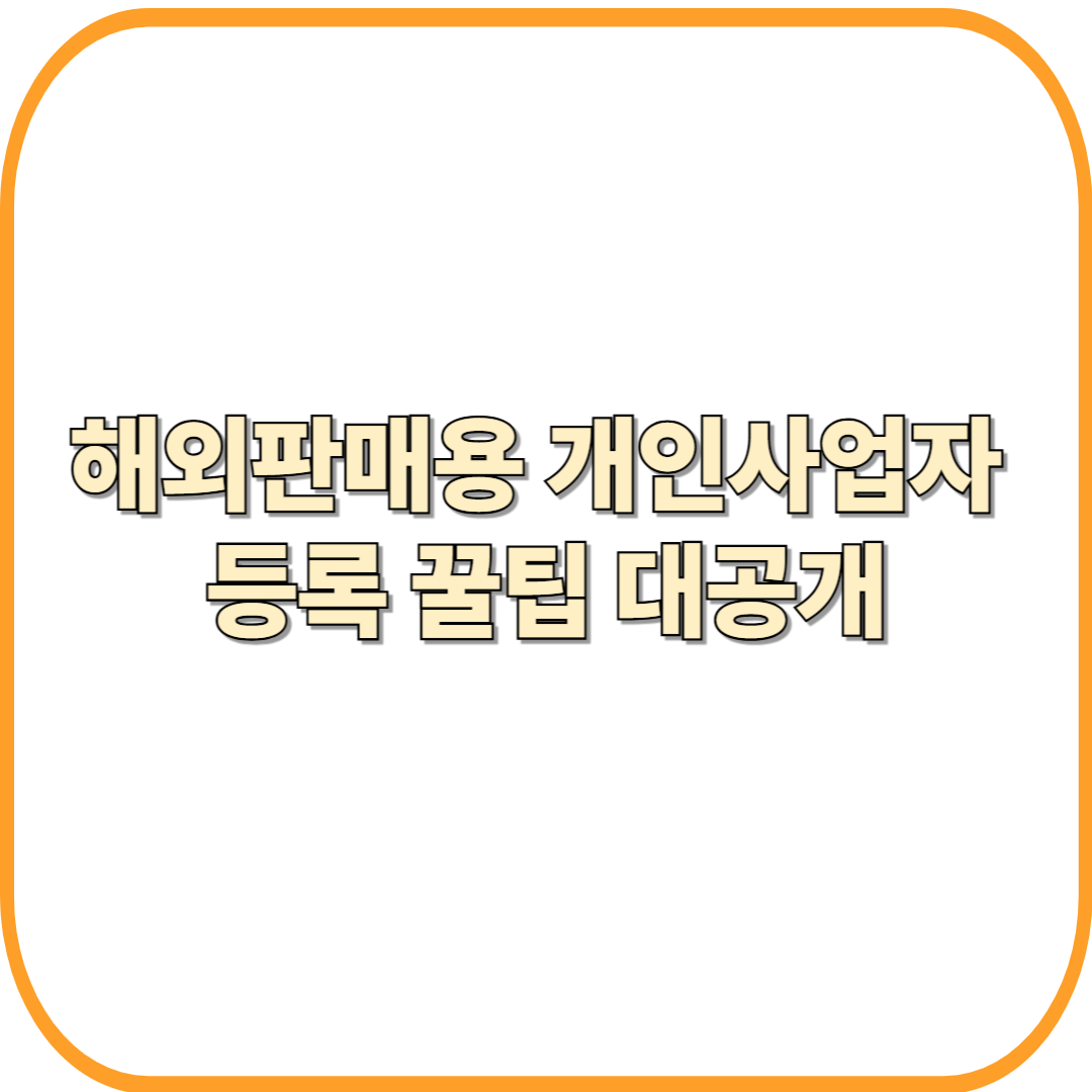 “초보도 10분 만에 끝내는 해외판매용 개인사업자 등록 꿀팁 대공개!”