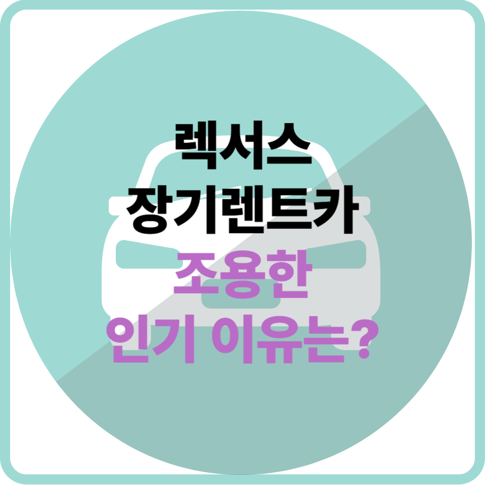 렉서스 장기렌트카, 조용한 인기 이유는?