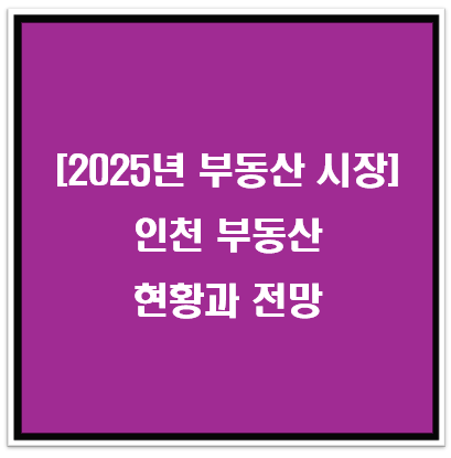 [2025년 부동산 시장] 인천 부동산 현황과 전망