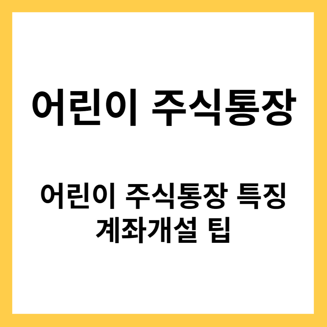 어린이(자녀) 주식통장 만들기- 어린이 주식 통장 특징, 개설 팁
