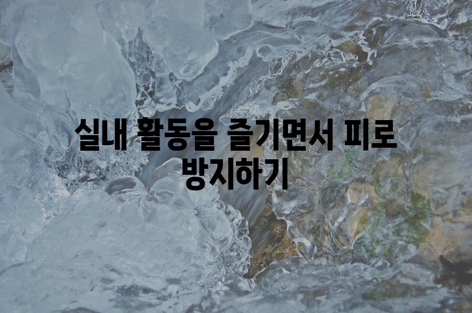 실내 활동을 즐기면서 피로 방지하기