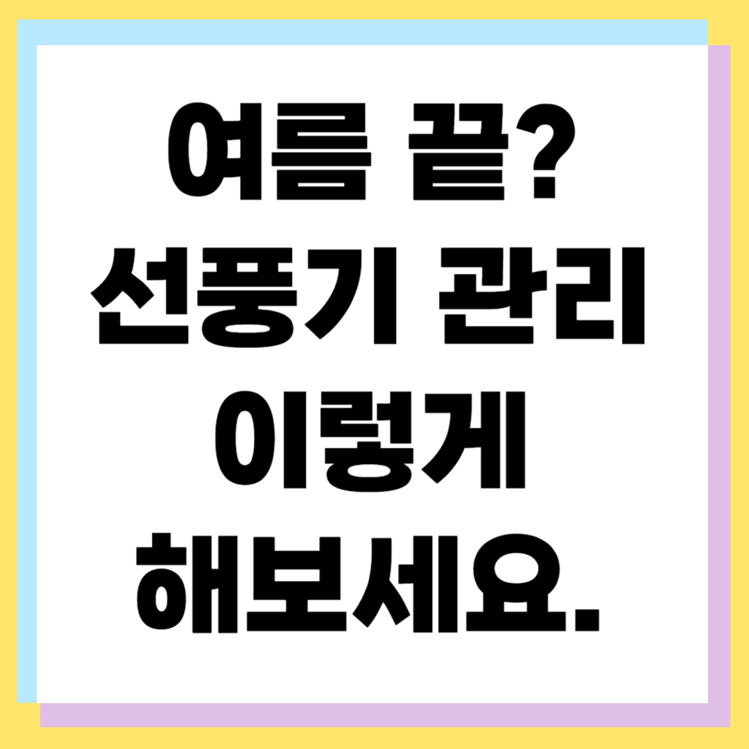 선풍기 청소방법부터 보관까지, 고장 예방 관리 노하우