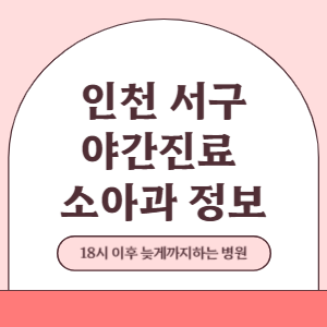 인천 서구 야간진료 소아과 병원 (18시 이후 늦게까지하는 병원)