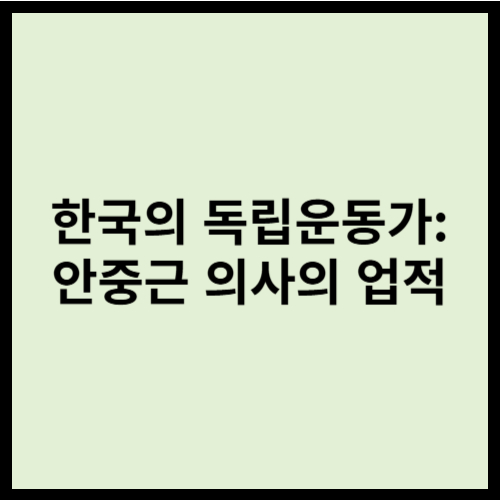 한국의 독립운동가: 안중근 의사의 업적