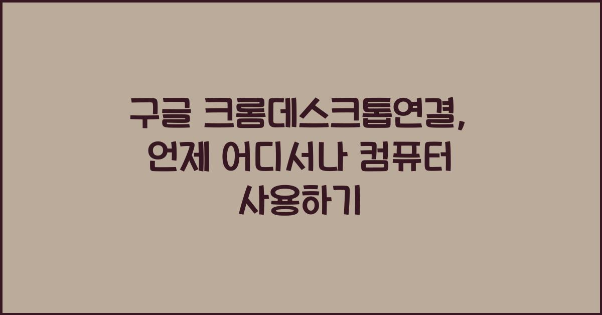 구글 크롬데스크톱연결