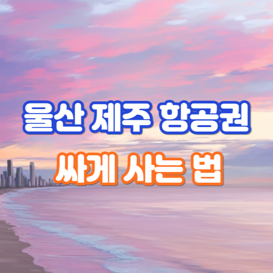 울산 제주 항공권 싸게 사는 법