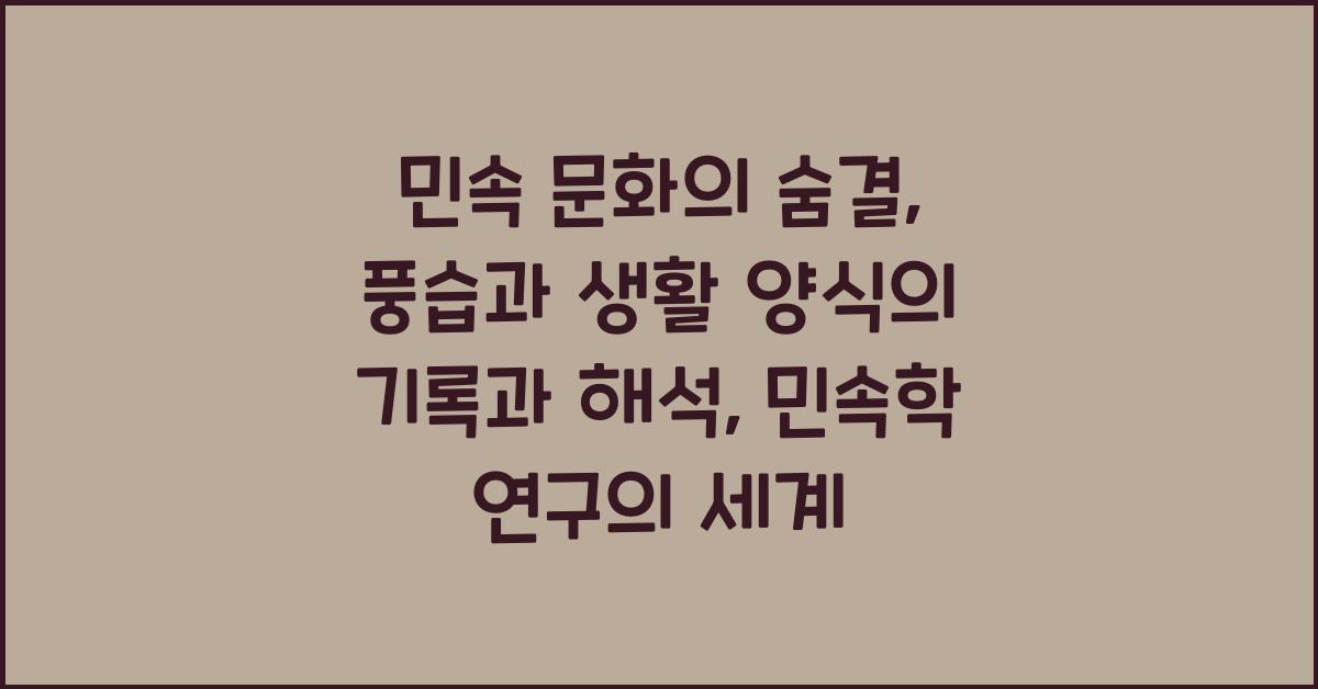 민속학 연구: 민속 문화, 전통, 풍습, 생활 양식 기록 & 해석