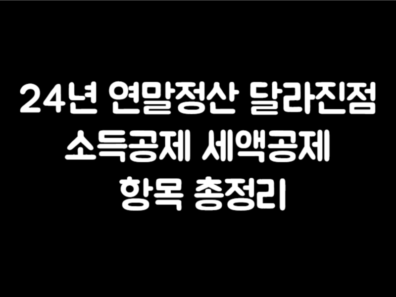 24년 연말정산 달라진점 소득공제 세액공제 항목 총정리