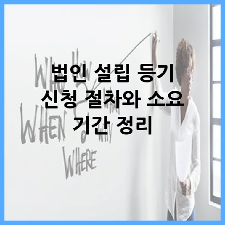 법인 설립 등기 신청 절차와 소요 기간 정리