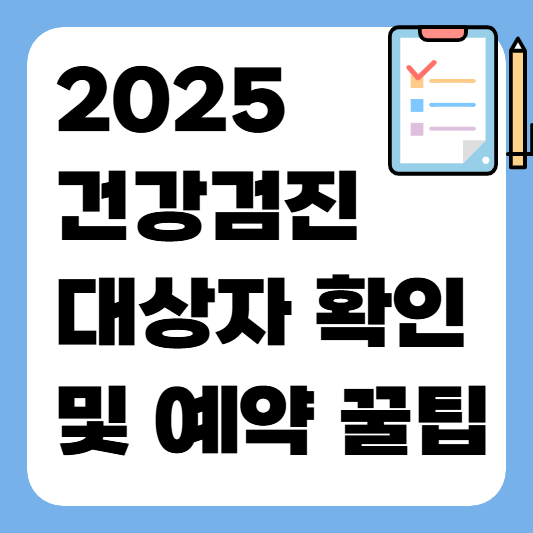 2025 건강검진 대상자 확인 및 예약 꿀팁