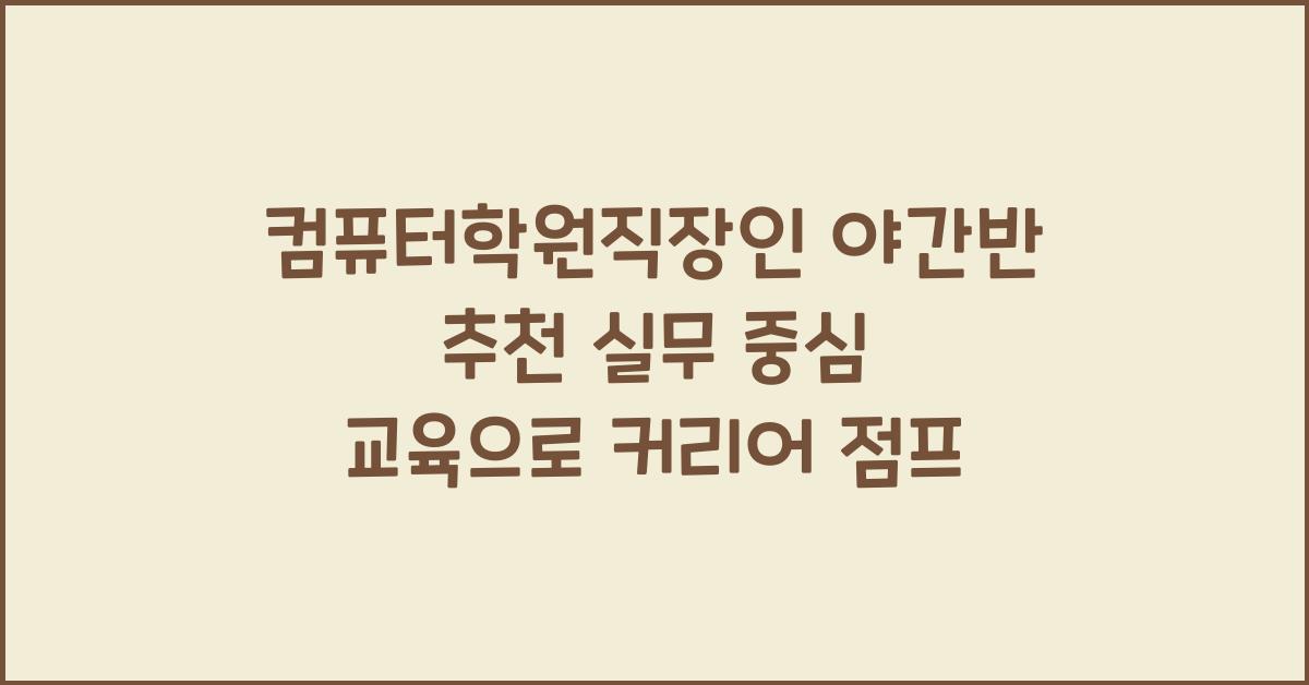 컴퓨터학원직장인 야간반 추천 실무 중심 교육