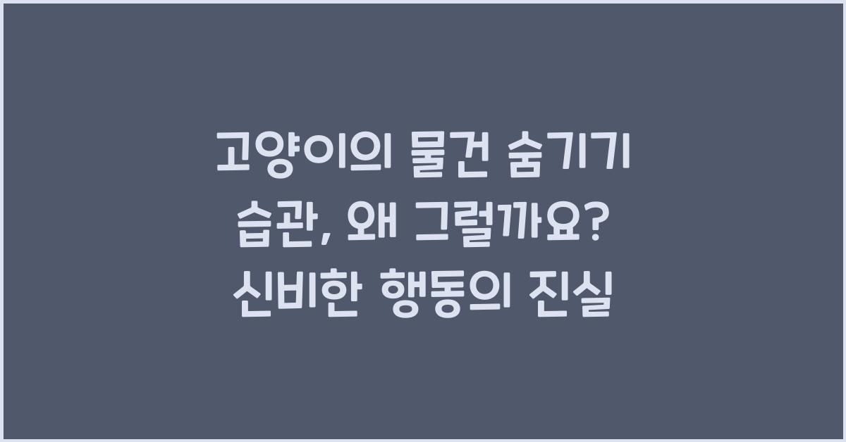 고양이의 물건 숨기기 습관, 왜 그럴까요?
