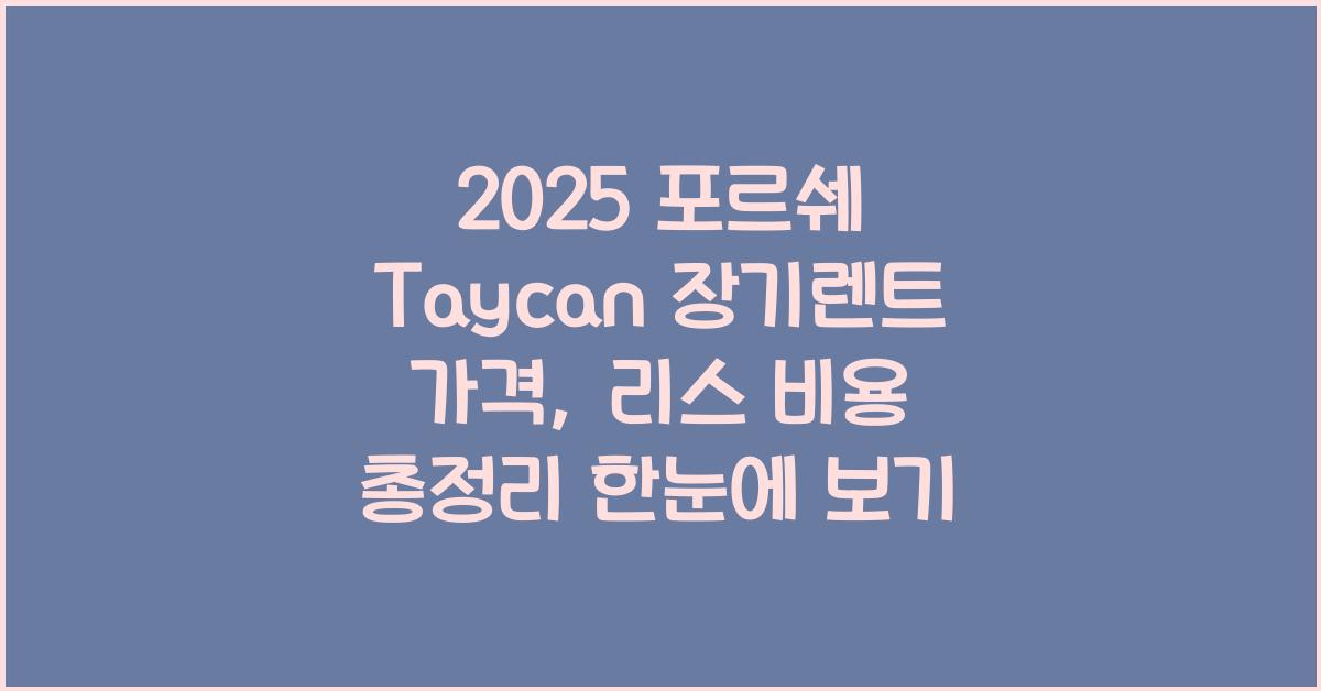 2025 포르쉐 Taycan 장기렌트 가격, 리스 비용 총정리