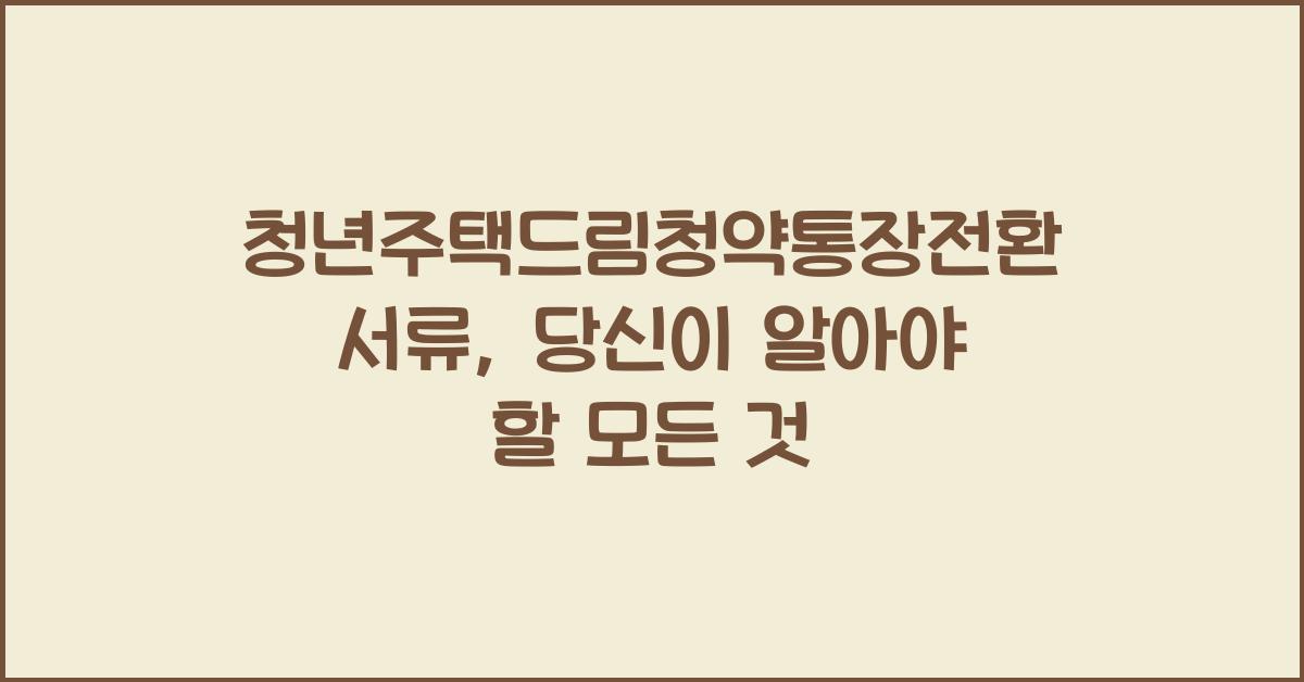 청년주택드림청약통장전환서류