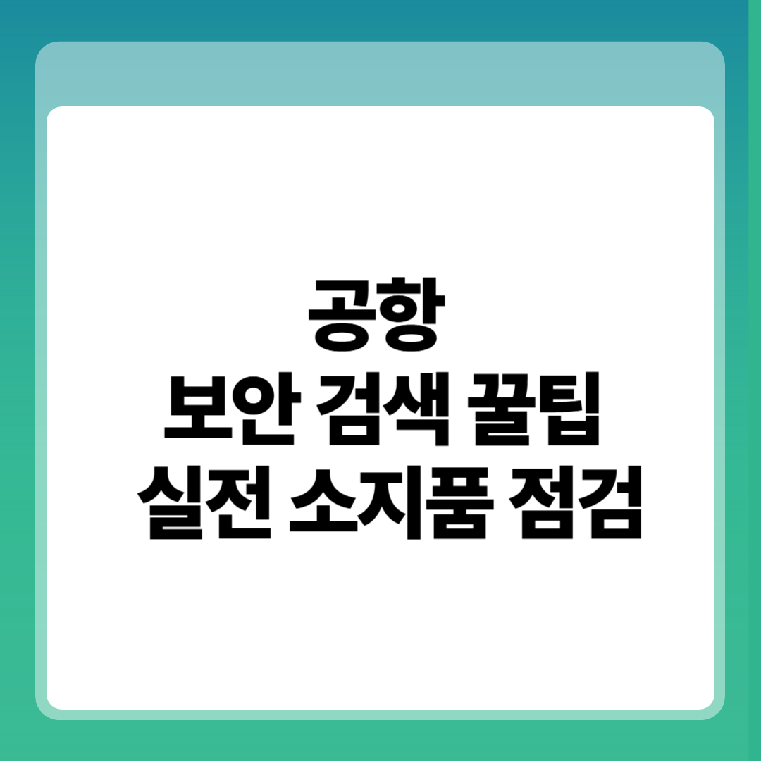 5가지 공항 보안 검색 꿀팁 모르면 손해! 실전 소지품 점검법 (2025 최신판) 썸네일