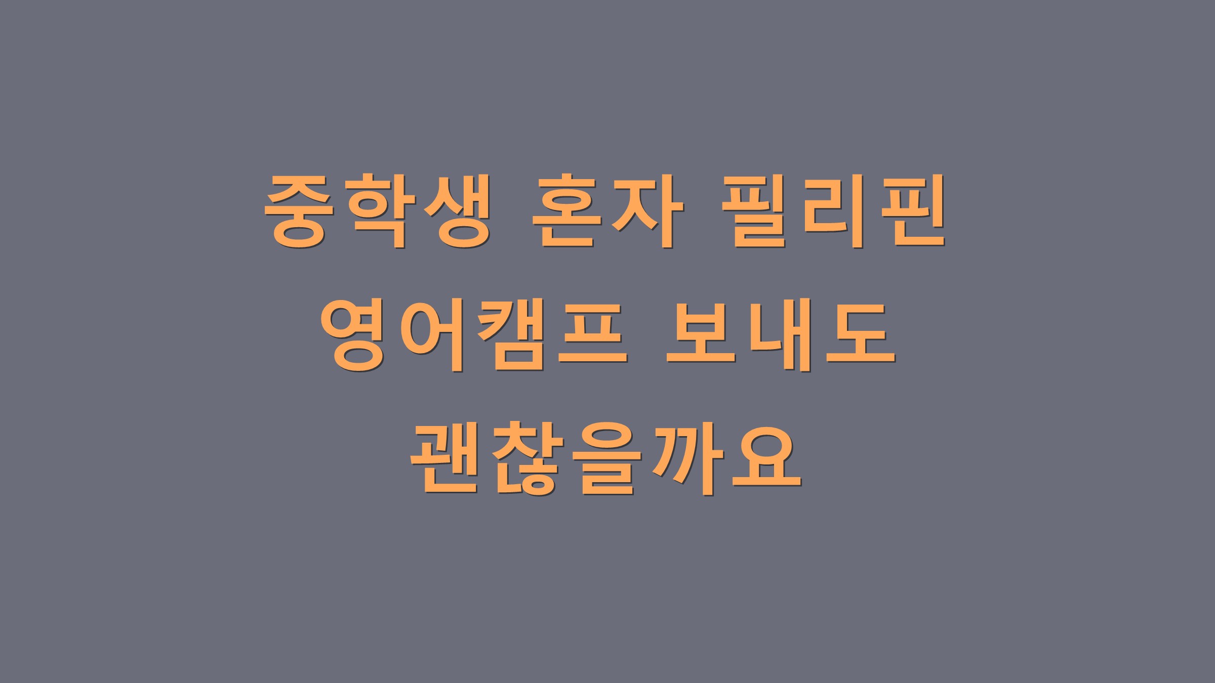 중학생 혼자 필리핀 영어캠프 보내도 괜찮을까요?
