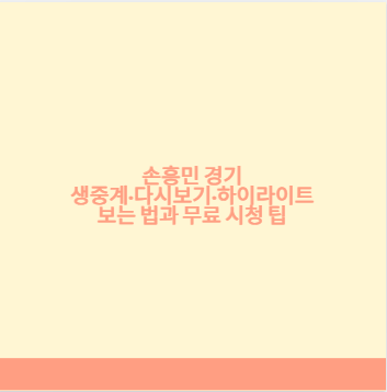 손흥민 경기 생중계·다시보기·하이라이트 보는 법과 무료 시청 팁