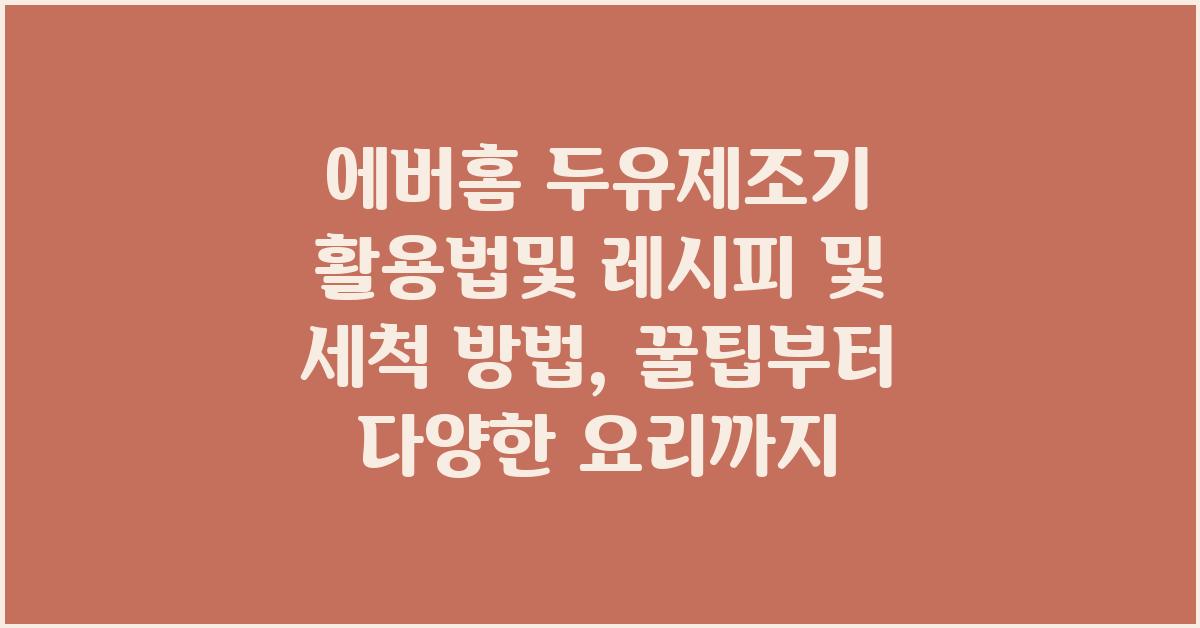 에버홈 두유제조기 활용법및 레시피 및 세척 방법