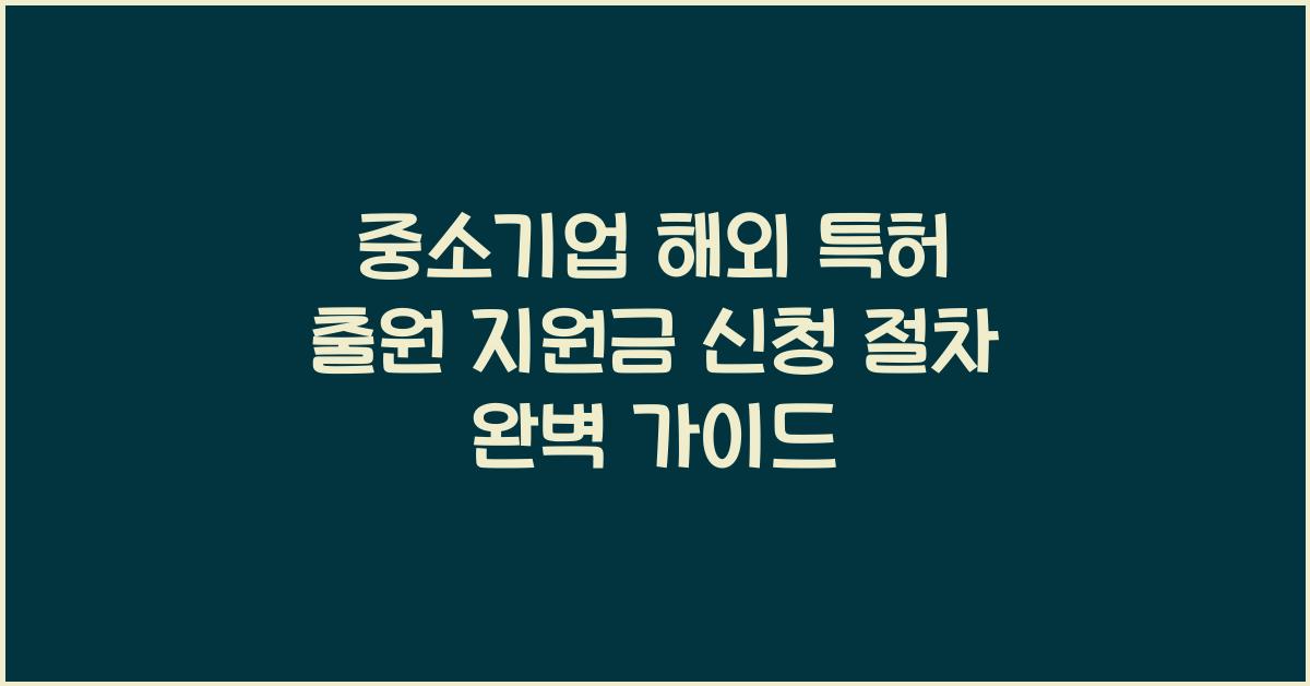 중소기업 해외 특허 출원 지원금 신청 절차