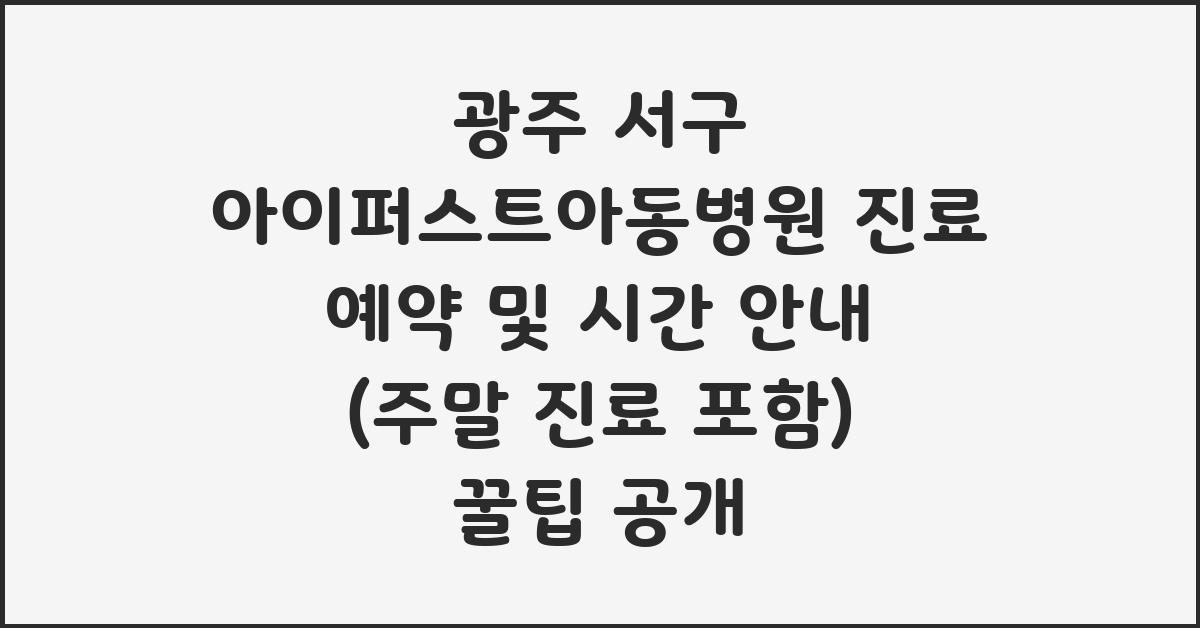 광주 서구 아이퍼스트아동병원 진료 예약 및 시간 안내 (주말 진료 포함)