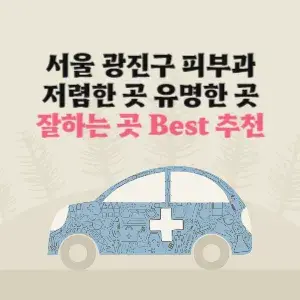 서울 광진구 피부과 잘하는 곳 가격 저렴한 곳 추천