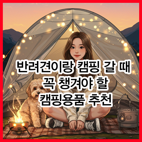 반려견이랑 캠핑 갈 때 꼭 챙겨야 할 캠핑용품 추천