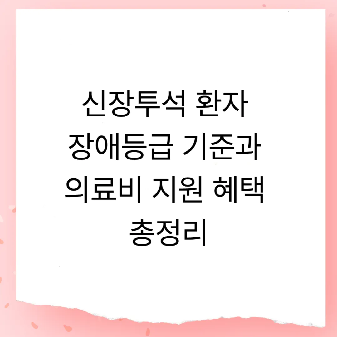 신장투석 환자 장애등급 기준과 의료비 지원 혜택 총정리
