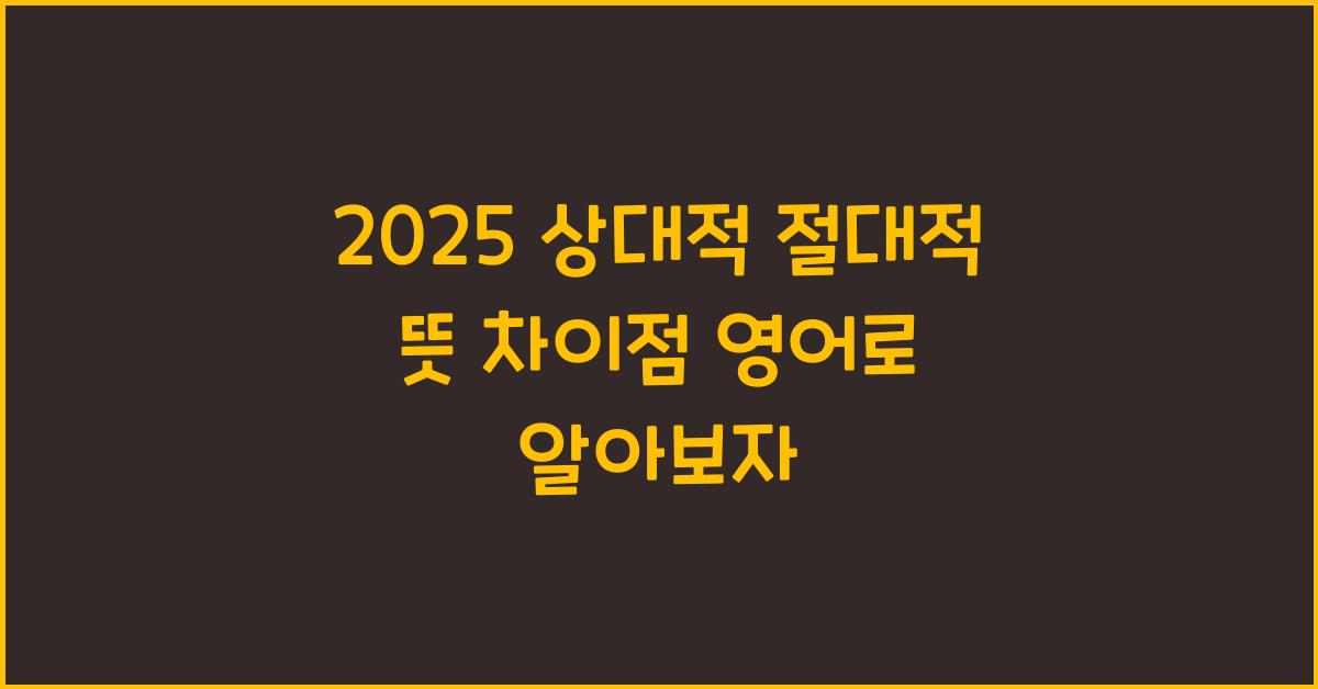 2025 상대적 절대적 뜻 차이점 영어로