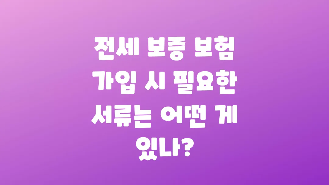 전세 보증 보험 가입할 때 꼭 필요한 서류 정리