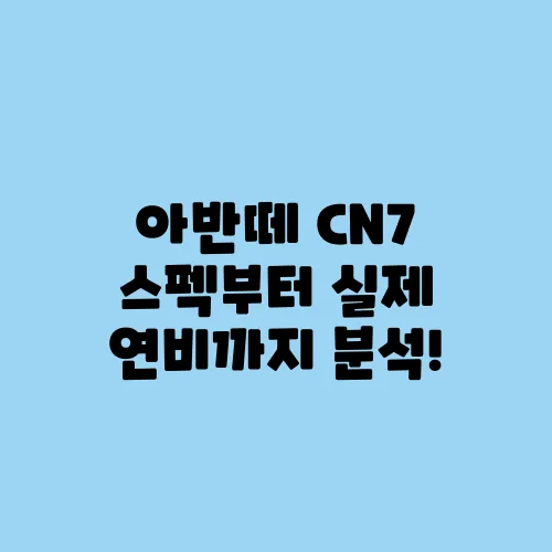 아반떼 CN7 스펙부터 실제 연비까지 분석!