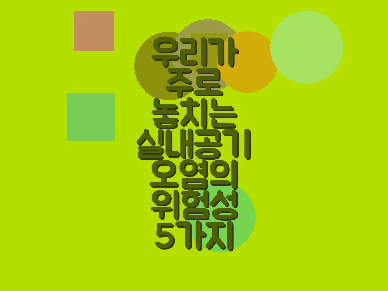 우리가 주로 놓치는 실내 공기 오염의 위험성 5가지