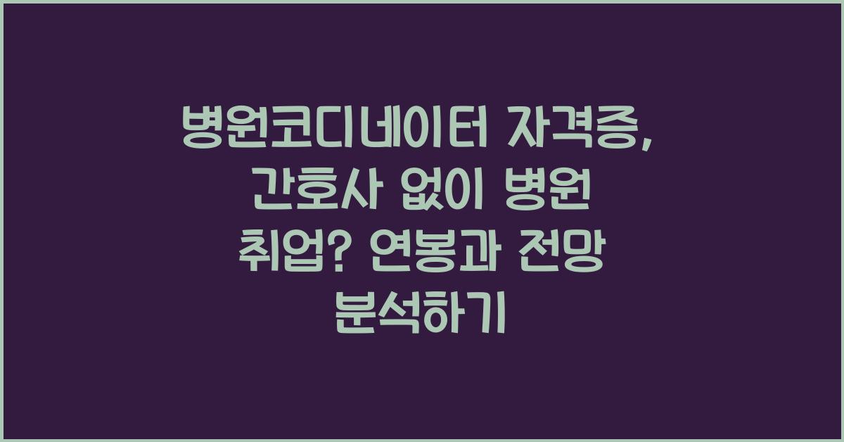 병원코디네이터 자격증, 간호사 없이 병원 취업? 실제 연봉 & 전망 분석