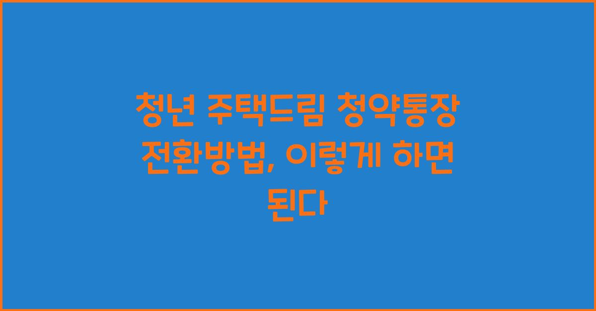 청년 주택드림 청약통장 전환방법