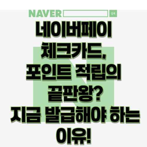 네이버페이 체크카드, 포인트 적립의 끝판왕? 지금 발급해야 하는 이유!